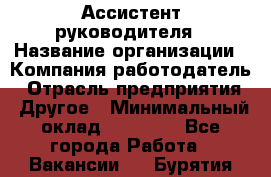 Ассистент руководителя › Название организации ­ Компания-работодатель › Отрасль предприятия ­ Другое › Минимальный оклад ­ 25 000 - Все города Работа » Вакансии   . Бурятия респ.